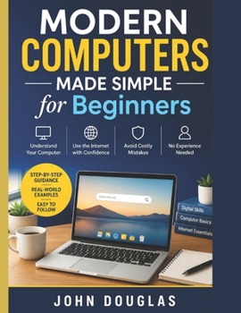 Paperback Modern Computers Made Simple for Beginners: A Step-by-Step Guide to Finally Understand Your Computer, Use the Internet with Confidence, and Avoid Costly Mistakes—No Experience Needed Book