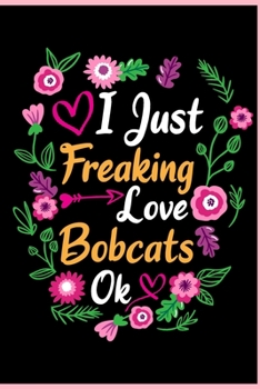 I Just Freaking Love Bobcats Ok: Animal Shelters or Rescues Adoption Notebook Flower Wide Ruled Lined Journal 6x9 Inch ( Legal ruled ) Family Gift Idea Mom Dad or Kids in Holidays - Cute Flower Cover