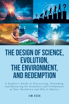 Paperback The Design of Science, Evolution, the Environment, and Redemption: A Student's Guide to Discovering, Defending, and Measuring the Usefulness and Truth Book