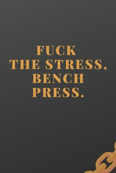 F**k The Stress, Bench Press: Workout log (Diary, Journal). 110 pages, advanced tables, 6 x 9 inches.