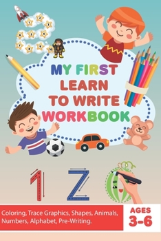 Paperback My First Learn to Write WorkBook: Coloring, Trace Graphics, Shapes, Animals, Numbers, Alphabet, Pre-Writing, and More for kids - 120 Pages - Size 6x9 Book