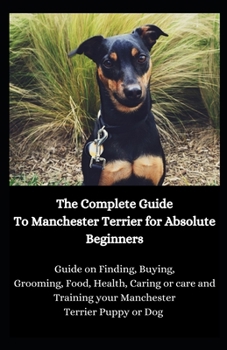 Paperback The Complete Guide To Manchester Terrier for Absolute Beginners: Guide on Finding, Buying, Grooming, Food, Health, Caring or care and Training your Ma Book