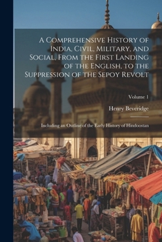 Paperback A Comprehensive History of India, Civil, Military, and Social, From the First Landing of the English, to the Suppression of the Sepoy Revolt: Includin Book