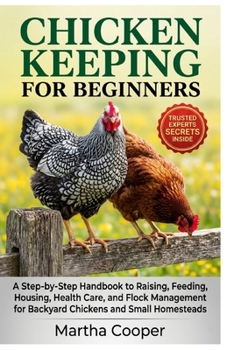 Chicken Keeping for Beginner: A Step-by-Step Handbook to Raising, Feeding, Housing, Health Care, and Flock Management for Backyard Chickens and Small