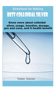 Paperback Directions for Making Best Colloidal Silver: Know more about colloidal silver, usage, function, dosage, pro and cons, and it health benefit. Book
