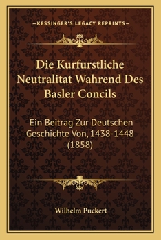 Paperback Die Kurfurstliche Neutralitat Wahrend Des Basler Concils: Ein Beitrag Zur Deutschen Geschichte Von, 1438-1448 (1858) [German] Book