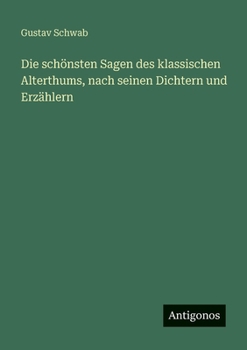 Die schönsten Sagen des klassischen Alterthums, nach seinen Dichtern und Erzählern