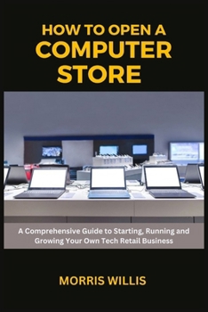 Paperback How to Open a Computer Store: A Comprehensive Guide to Starting, Running and Growing Your Own Tech Retail Business Book