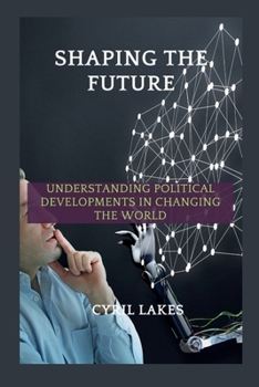 Shaping the Future: Understanding Political Developments in Changing the World