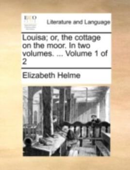 Louisa; or, the cottage on the moor. A new edition corrected, with additions. In two volumes. ... Volume 1 of 2