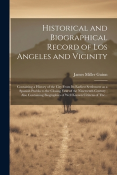 Paperback Historical and Biographical Record of Los Angeles and Vicinity: Containing a History of the City From Its Earliest Settlement as a Spanish Pueblo to t Book