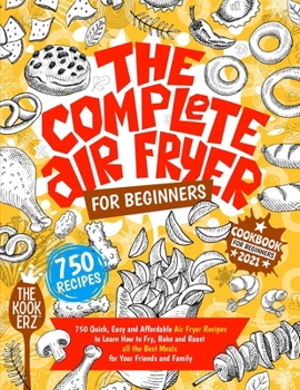 Paperback The Complete Air Fryer Cookbook for Beginners 2021: 750 Quick, Easy and Affordable Air Fryer Recipes to Learn How to Fry, Bake and Roast all the Best Book