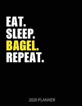 Eat Sleep Bagel Repeat 2020 Planner: Bagel Weekly Planner Includes Daily Planner & Monthly Overview | Personal Organizer With 2020 Calendar | 8.5x11 Inch White Paper