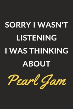 Sorry I Wasn't Listening I Was Thinking About Pearl Jam: Pearl Jam Journal Notebook to Write Down Things, Take Notes, Record Plans or Keep Track of Habits (6" x 9" - 120 Pages)