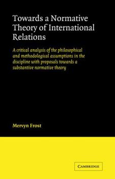 Paperback Towards a Normative Theory of International Relations: A Critical Analysis of the Philosophical and Methodological Assumptions in the Discipline with Book