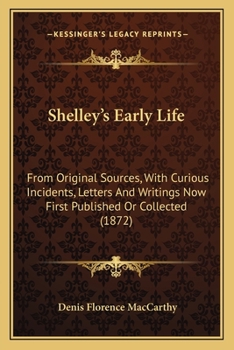 Paperback Shelley's Early Life: From Original Sources, With Curious Incidents, Letters And Writings Now First Published Or Collected (1872) Book