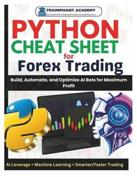 Python Cheat Sheet For Forex Trading: Build, Automate, and Optimize AI Bots for Maximum Profit (The Complete Done-For-You Success User Guides)