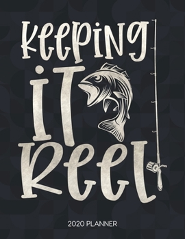 Keeping It Reel 2020 Planner: Dated Weekly Planner With To Do Notes & Inspirational Quotes (Motivational Calendar Planners for Fishing Lovers - Funny Sayings)
