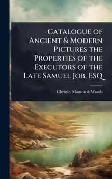 Catalogue of Ancient & Modern Pictures the Properties of the Executors of the Late Samuel Job, ESQ