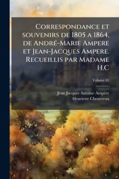 Correspondance et souvenirs de 1805 a 1864, de AndrÃ(c)-Marie Ampere et Jean-Jacques Ampere. Recueillis par Madame H.C (French Edition)