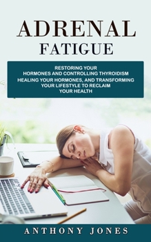 Paperback Adrenal Fatigue: Restoring Your Hormones and Controlling Thyroidism (Healing Your Hormones, and Transforming Your Lifestyle to Reclaim Book