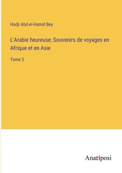 Paperback L'Arabie heureuse; Souvenirs de voyages en Afrique et en Asie: Tome 3 [French] Book