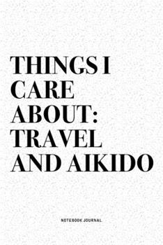 Paperback Things I Care About: Travel And Aikido: A 6x9 Inch Notebook Diary Journal With A Bold Text Font Slogan On A Matte Cover and 120 Blank Lined Book