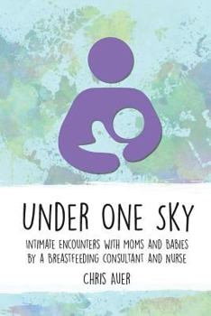 Paperback Under One Sky: Intimate Encounters with Moms and Babies by a Breastfeeding Consultant and Nurse Book