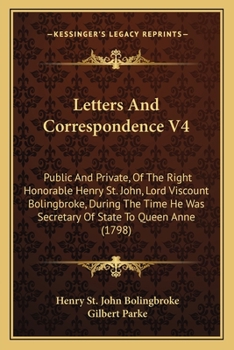 Paperback Letters And Correspondence V4: Public And Private, Of The Right Honorable Henry St. John, Lord Viscount Bolingbroke, During The Time He Was Secretary Book