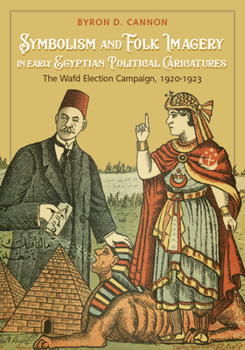 Hardcover Symbolism and Folk Imagery in Early Egyptian Political Caricatures: The Wafd Election Campaign, 1920-1923 Book