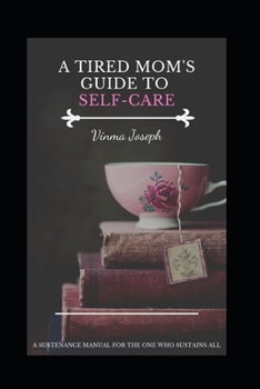 Paperback A Tired Mom's Guide to Self-Care: A Sustenance Manual for the One who Sustains All Book