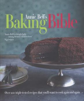 Annie Bell's Baking Bible: Over 200 triple-tested recipes that you'll want to cook again and again