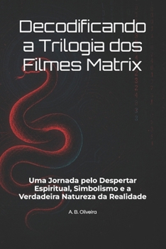 Paperback Decodificando a Trilogia dos Filmes Matrix: Uma Jornada pelo Despertar Espiritual, Simbolismo e a Verdadeira Natureza da Realidade [Portuguese] Book