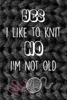 Yes I Like To Knit No I'm Not Old: A Knitting Journal For Women, Perfect As A Gift, Blank Journal, 120 Pages