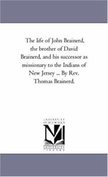 The life of John Brainerd, the brother of David Brainerd, and his successor as missionary to the Indians of New Jersey . . . By Rev. Thomas Brainerd.