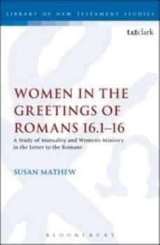Women in the Greetings of Romans 16.1-16: A Study of Mutuality and Women's Ministry in the Letter to the Romans