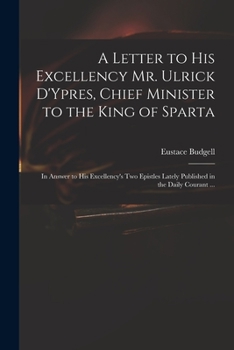 Paperback A Letter to His Excellency Mr. Ulrick D'Ypres, Chief Minister to the King of Sparta: in Answer to His Excellency's Two Epistles Lately Published in th Book