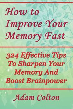 Paperback How to Improve Your Memory Fast: 324 Effective Tips To Sharpen Your Memory And Boost Brainpower Book