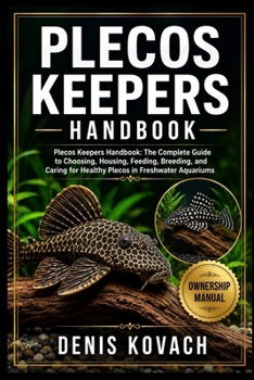 PLECOS KEEPERS HANDBOOK: Plecos Keepers Handbook: The Complete Guide to Choosing, Housing, Feeding, Breeding, and Caring for Healthy Plecos in Freshwater Aquariums