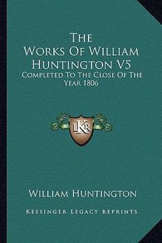 Paperback The Works Of William Huntington V5: Completed To The Close Of The Year 1806 Book