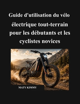 Guide d'utilisation du vélo électrique tout-terrain pour les débutants et les cyclistes novices: Un manuel simple pour vous aider à choisir, utiliser, ... en toute confiance (French Edition)
