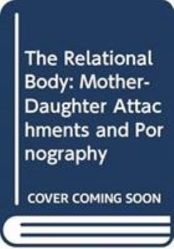 Paperback The Relational Body: Mother-Daughter Attachments and Pornography Book