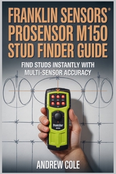 Paperback Franklin Sensors Prosensor M150 Stud Finder: Multi_Sensor Wall Scanning, Live Wire Detection & Safe Mounting Techniques For Home Project Book