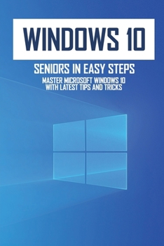 Paperback Windows 10 For Seniors In Easy Steps: Master Microsoft Windows 10 With Latest Tips And Tricks: Windows 10 Mastery Guide 2021 Book
