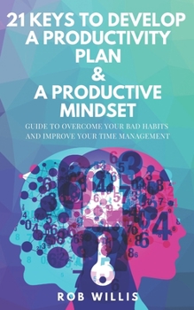Paperback 21 Keys To Develop A Productivity Plan & A Productive Mindset: A Guide To Overcome Your Bad Habits And Improve Your Time Management: Guide To Overcome Book