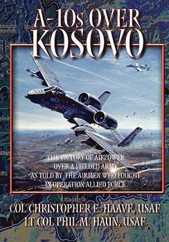 Paperback A-10s Over Kosovo: The Victory of Airpower over a Fielded Army as Told by Airmen Who Fought in Operation Allied Force Book