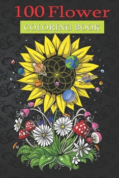 100 Flower Coloring Book: Psychedelic Sunflower Flower Coloring Book with Bouquets, Wreaths, Swirls, Patterns, Decorations, Inspirational Designs, and Much More!