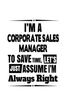 Paperback I'm A Corporate Sales Manager To Save Time, Let's Assume That I'm Always Right: Funny Corporate Sales Manager Notebook, Corporate Sales Managing/Organ Book