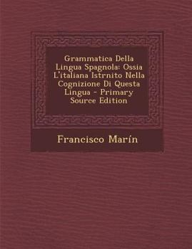 Paperback Grammatica Della Lingua Spagnola: Ossia L'Italiana Istrnito Nella Cognizione Di Questa Lingua - Primary Source Edition [Italian] Book