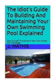 Paperback The Idiot's Guide To Building And Maintaining Your Own Swimming Pool Book